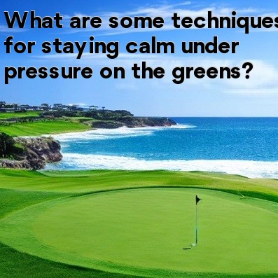 What are some techniques for staying calm under pressure on the greens