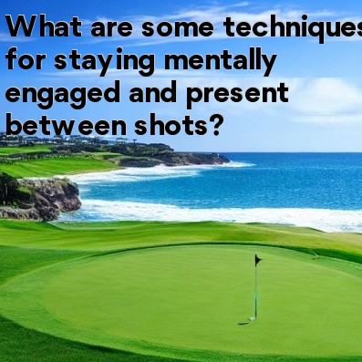 What are some techniques for staying mentally engaged and present between shots What are some techniques for staying mentally engaged and present between shots