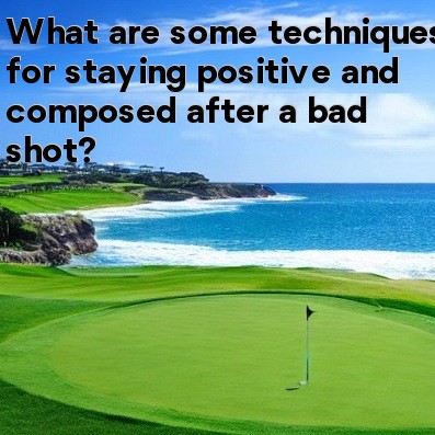 What are some techniques for staying positive and composed after a bad shot What are some techniques for staying positive and composed after a bad shot