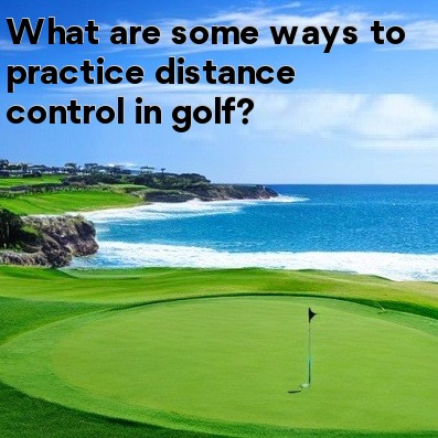 What are some ways to practice distance control in golf What are some ways to practice distance control in golf