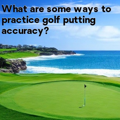 What are some ways to practice golf putting accuracy What are some ways to practice golf putting accuracy