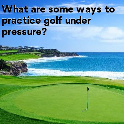 What are some ways to practice golf under pressure What are some ways to practice golf under pressure