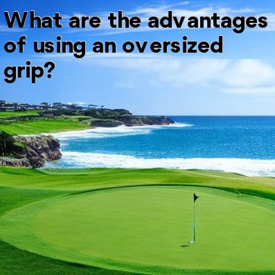 What are the advantages of using an oversized grip