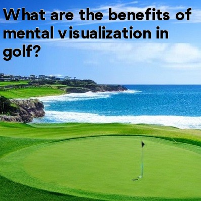 What are the benefits of mental visualization in golf What are the benefits of mental visualization in golf