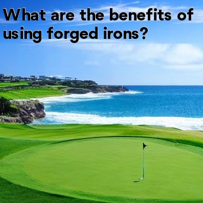 What are the benefits of using forged irons What are the benefits of using forged irons
