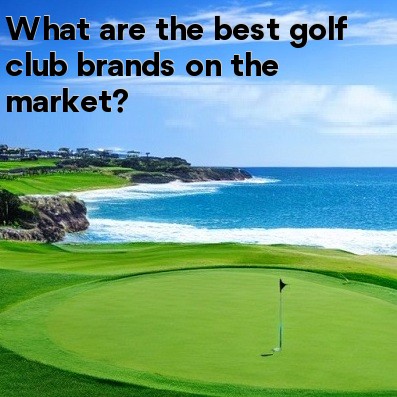 What are the best golf club brands on the market What are the best golf club brands on the market
