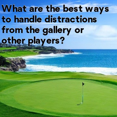 What are the best ways to handle distractions from the gallery or other players What are the best ways to handle distractions from the gallery or other players