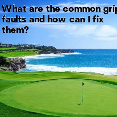 What are the common grip faults and how can I fix them What are the common grip faults and how can I fix them
