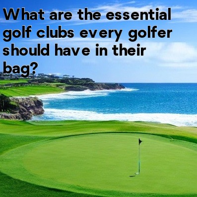 What are the essential golf clubs every golfer should have in their bag What are the essential golf clubs every golfer should have in their bag