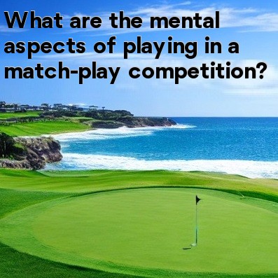 What are the mental aspects of playing in a match-play competition What are the mental aspects of playing in a match-play competition