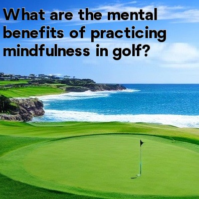 What are the mental benefits of practicing mindfulness in golf
