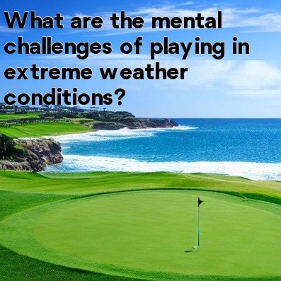 What are the mental challenges of playing in extreme weather conditions