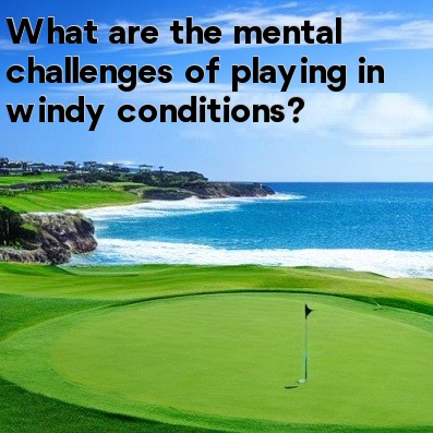 What are the mental challenges of playing in windy conditions