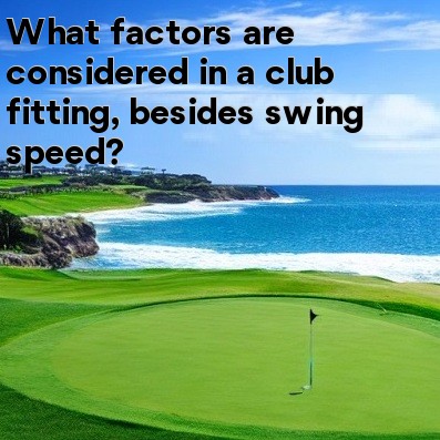 What Factors Are Considered In A Club Fitting Besides Swing Speed