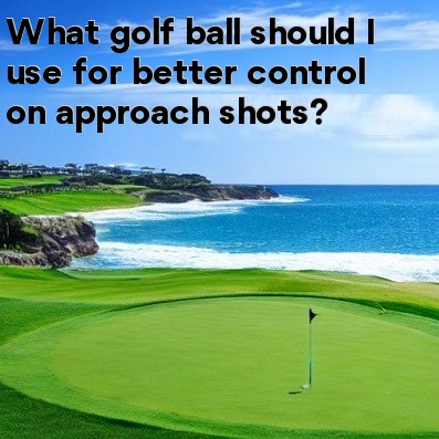 What golf ball should I use for better control on approach shots What golf ball should I use for better control on approach shots