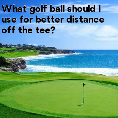 What golf ball should I use for better distance off the tee What golf ball should I use for better distance off the tee