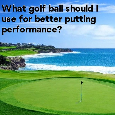 What golf ball should I use for better putting performance