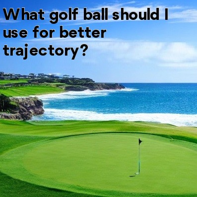 What golf ball should I use for better trajectory What golf ball should I use for better trajectory