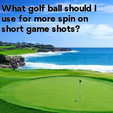 What golf ball should I use for more spin on short game shots