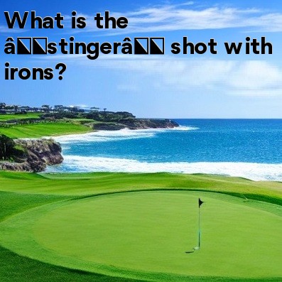 What is the “stinger” shot with irons What is the “stinger” shot with irons