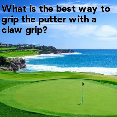 What is the best way to grip the putter with a claw grip