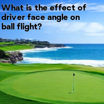 What is the effect of driver face angle on ball flight What is the effect of driver face angle on ball flight