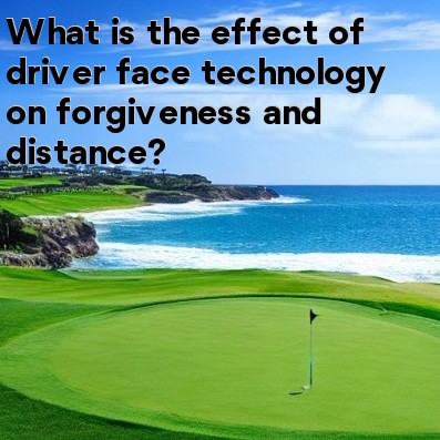 What is the effect of driver face technology on forgiveness and distance What is the effect of driver face technology on forgiveness and distance
