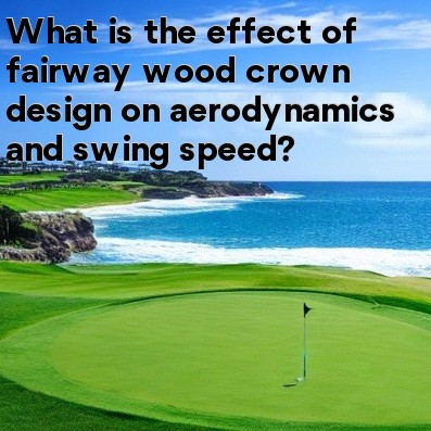 What is the effect of fairway wood crown design on aerodynamics and swing speed What is the effect of fairway wood crown design on aerodynamics and swing speed
