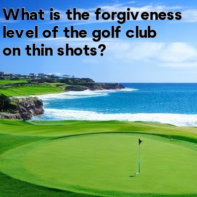 What is the forgiveness level of the golf club on thin shots