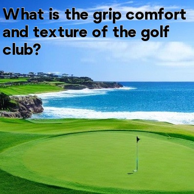 What is the grip comfort and texture of the golf club What is the grip comfort and texture of the golf club