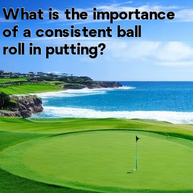 What is the importance of a consistent ball roll in putting What is the importance of a consistent ball roll in putting