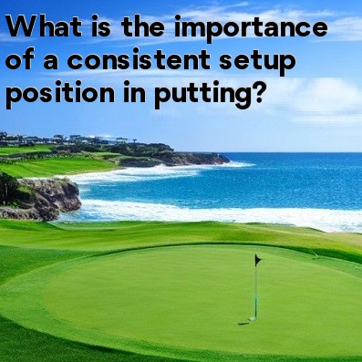 What is the importance of a consistent setup position in putting