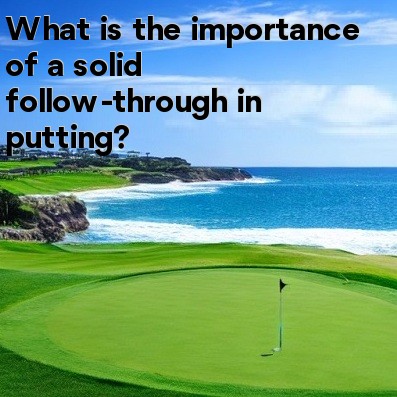 What is the importance of a solid follow-through in putting