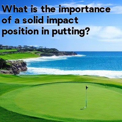 What is the importance of a solid impact position in putting What is the importance of a solid impact position in putting
