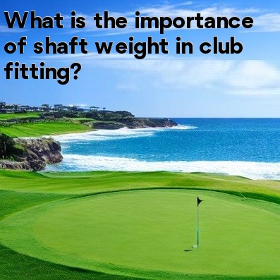 What is the importance of shaft weight in club fitting