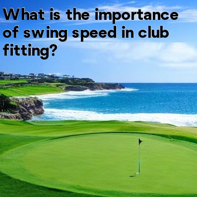 What is the importance of swing speed in club fitting What is the importance of swing speed in club fitting