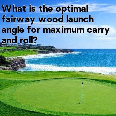 What is the optimal fairway wood launch angle for maximum carry and roll What is the optimal fairway wood launch angle for maximum carry and roll