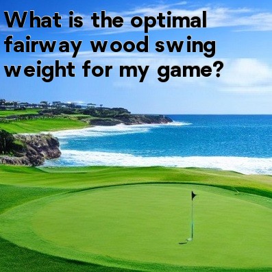 What is the optimal fairway wood swing weight for my game What is the optimal fairway wood swing weight for my game