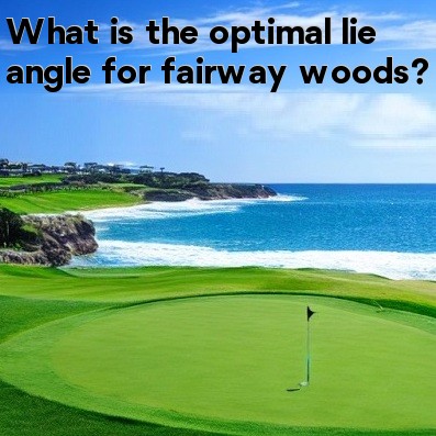 What is the optimal lie angle for fairway woods What is the optimal lie angle for fairway woods