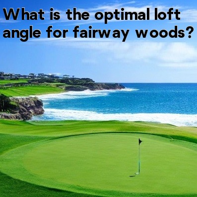 What is the optimal loft angle for fairway woods What is the optimal loft angle for fairway woods