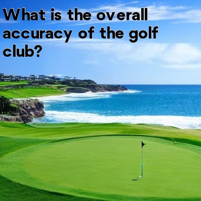 What is the overall accuracy of the golf club What is the overall accuracy of the golf club