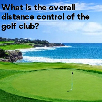 What is the overall distance control of the golf club What is the overall distance control of the golf club