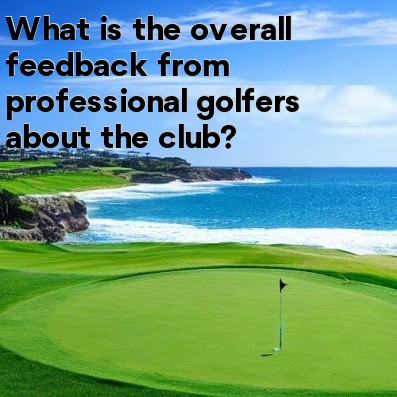 What is the overall feedback from professional golfers about the club What is the overall feedback from professional golfers about the club