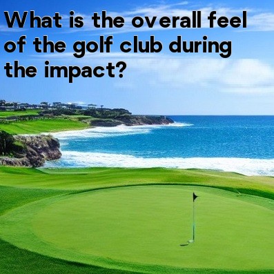 What is the overall feel of the golf club during the impact