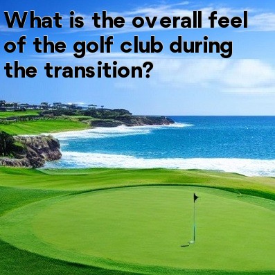 What is the overall feel of the golf club during the transition What is the overall feel of the golf club during the transition
