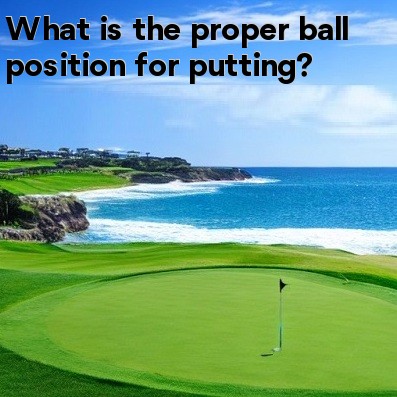 What is the proper ball position for putting What is the proper ball position for putting