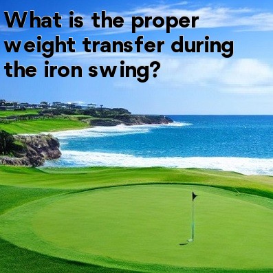 What is the proper weight transfer during the iron swing What is the proper weight transfer during the iron swing