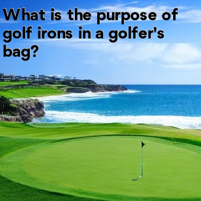What is the purpose of golf irons in a golfer's bag What is the purpose of golf irons in a golfer's bag