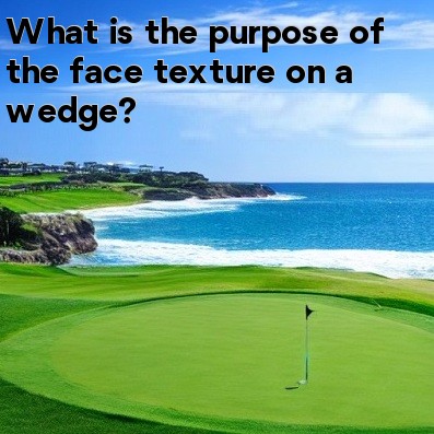 What is the purpose of the face texture on a wedge What is the purpose of the face texture on a wedge