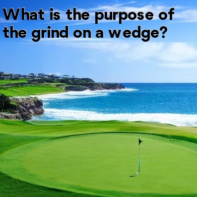 What is the purpose of the grind on a wedge What is the purpose of the grind on a wedge